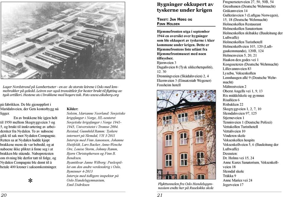 En av brakkene ble igjen helt til 1950 mellom Skogryggveien 3 og 5, og brukt til innkvartering av arbeidersker fra Nydalen. To av naboene gikk til sak mot Nydalen Compagnie.