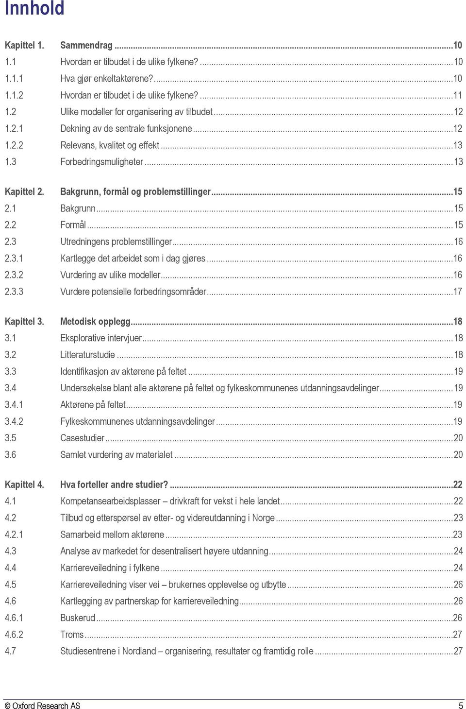 Bakgrunn, formål og problemstillinger...15 2.1 Bakgrunn... 15 2.2 Formål... 15 2.3 Utredningens problemstillinger... 16 2.3.1 Kartlegge det arbeidet som i dag gjøres...16 2.3.2 Vurdering av ulike modeller.