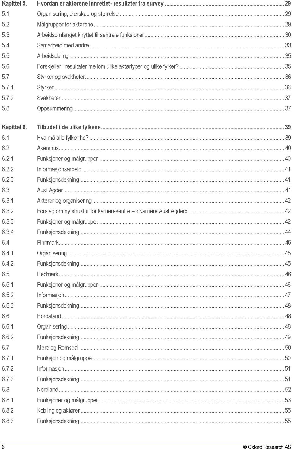 .. 37 5.8 Oppsummering... 37 Kapittel 6. Tilbudet i de ulike fylkene... 39 6.1 Hva må alle fylker ha?... 39 6.2 Akershus... 40 6.2.1 Funksjoner og målgrupper... 40 6.2.2 Informasjonsarbeid... 41 6.2.3 Funksjonsdekning.