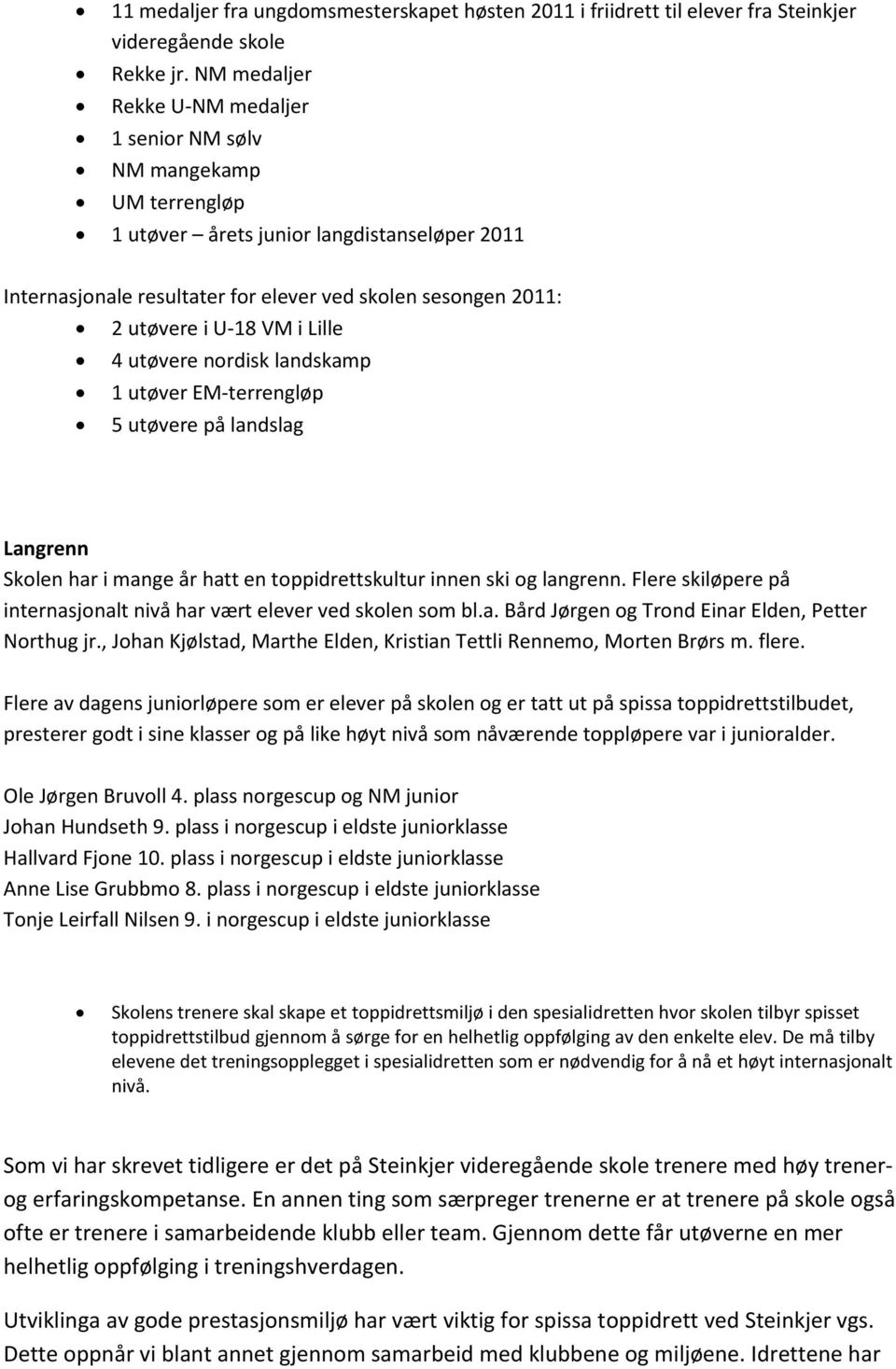 U-18 VM i Lille 4 utøvere nordisk landskamp 1 utøver EM-terrengløp 5 utøvere på landslag Langrenn Skolen har i mange år hatt en toppidrettskultur innen ski og langrenn.