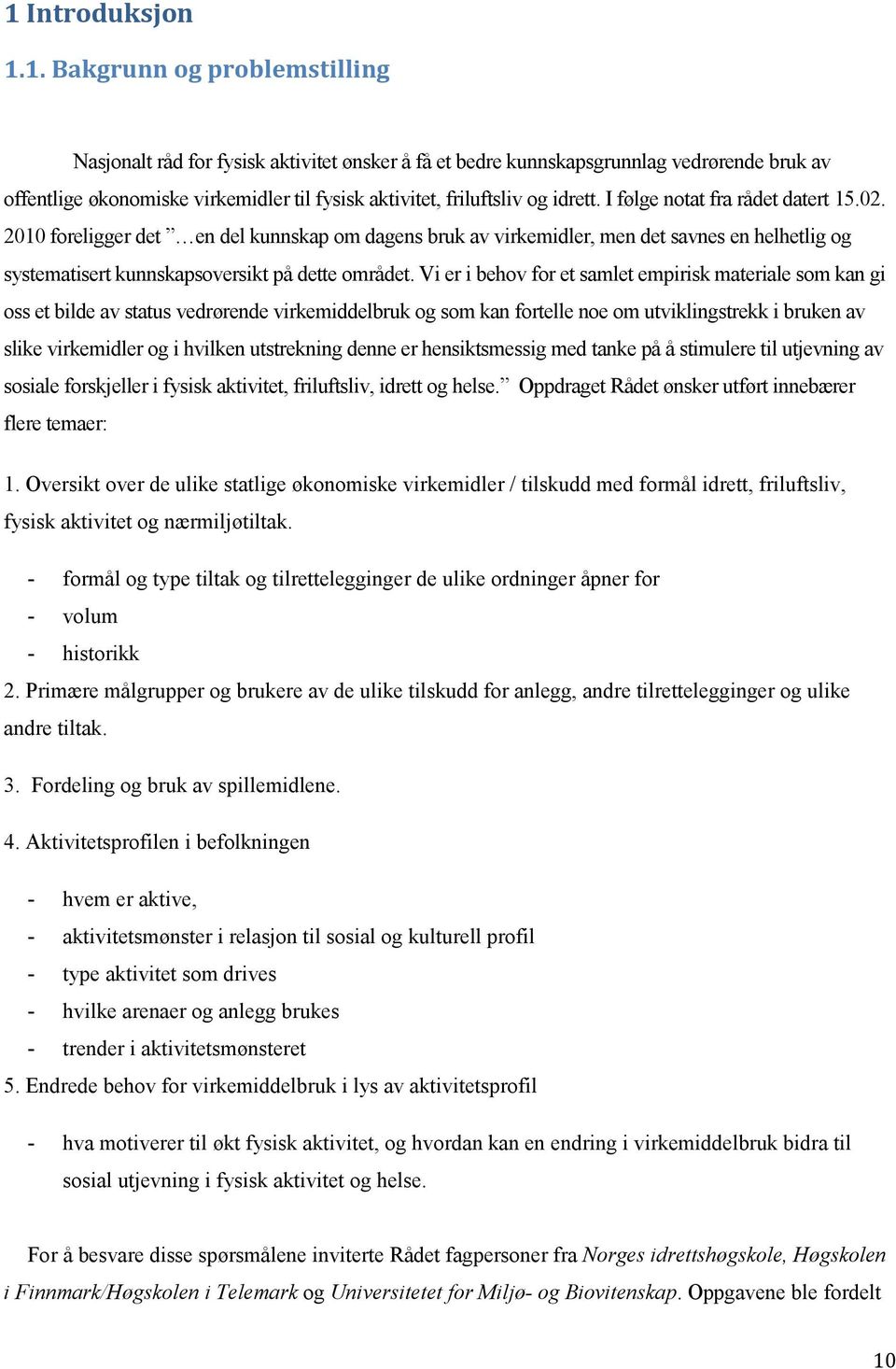 2010 foreligger det en del kunnskap om dagens bruk av virkemidler, men det savnes en helhetlig og systematisert kunnskapsoversikt på dette området.