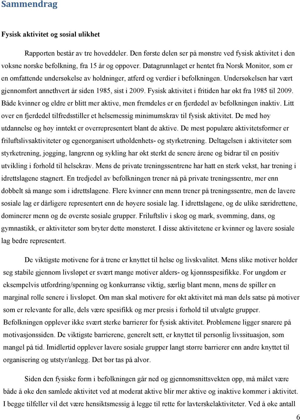 Fysisk aktivitet i fritiden har økt fra 1985 til 2009. Både kvinner og eldre er blitt mer aktive, men fremdeles er en fjerdedel av befolkningen inaktiv.