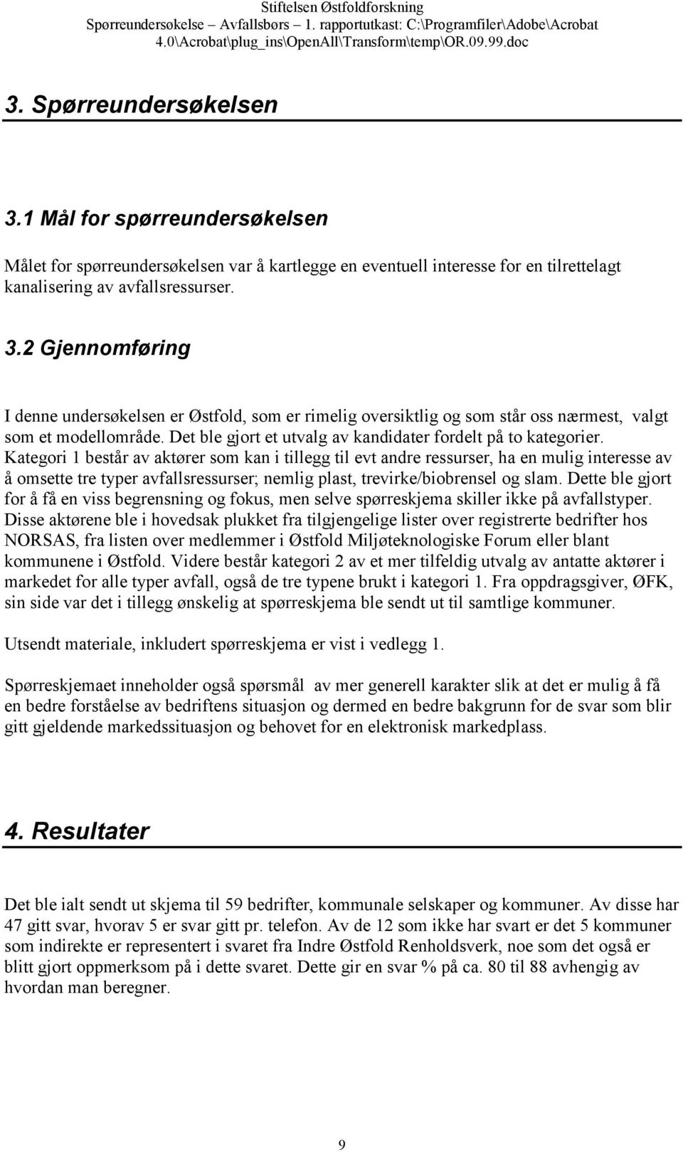 Kategori 1 består av aktører som kan i tillegg til evt andre ressurser, ha en mulig interesse av å omsette tre typer avfallsressurser; nemlig plast, trevirke/biobrensel og slam.