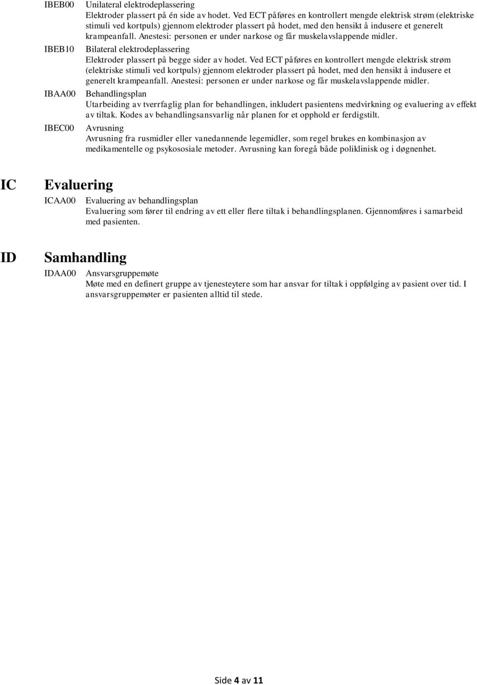 Anestesi: personen er under narkose og får muskelavslappende midler. Bilateral elektrodeplassering Elektroder plassert på begge sider av hodet.