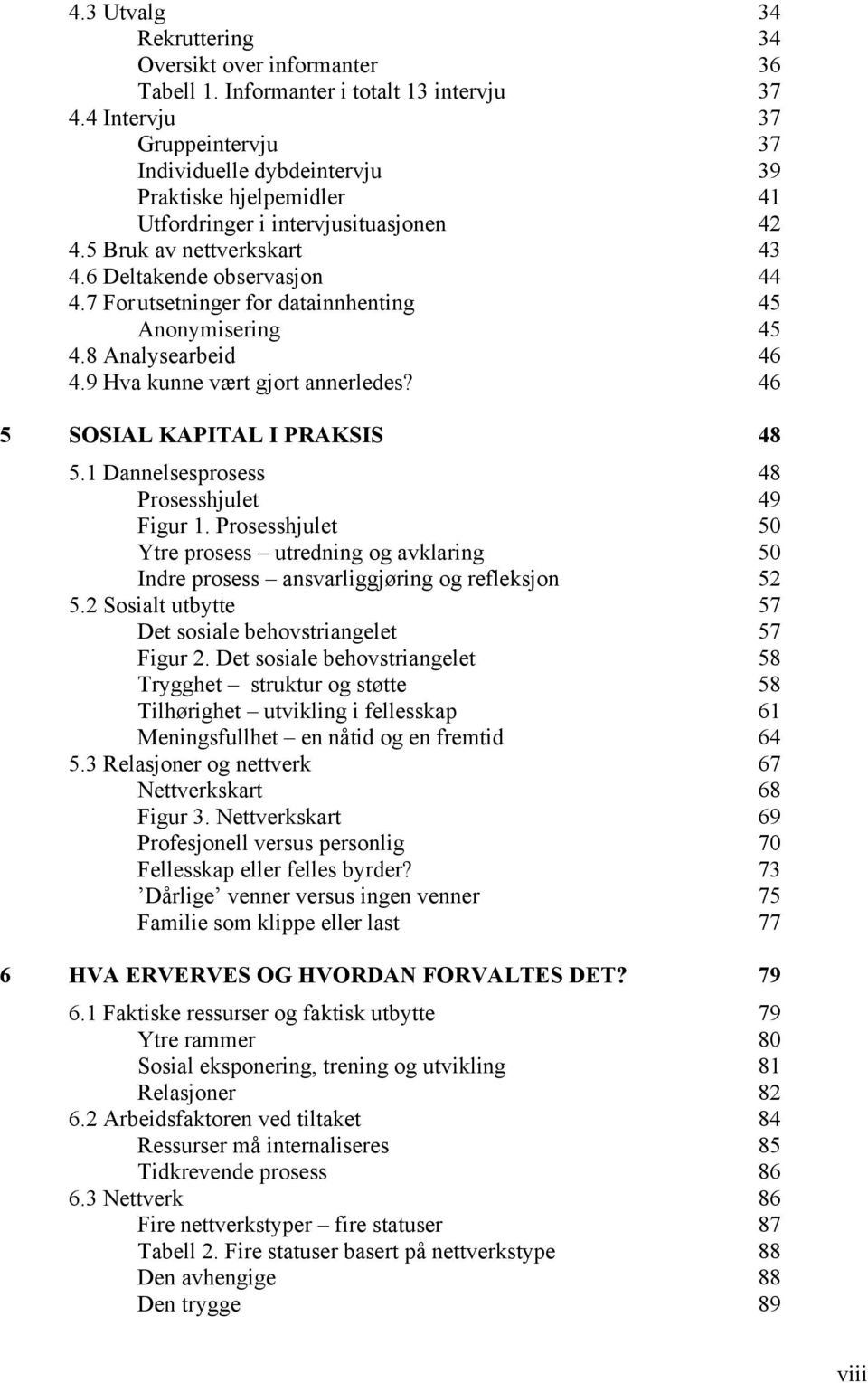 7 For utsetninger for datainnhenting 45 Anonymisering 45 4.8 Analysearbeid 46 4.9 Hva kunne vært gjort annerledes? 46 5 SOSIAL KAPITAL I PRAKSIS 48 5.1 Dannelsesprosess 48 Prosesshjulet 49 Figur 1.