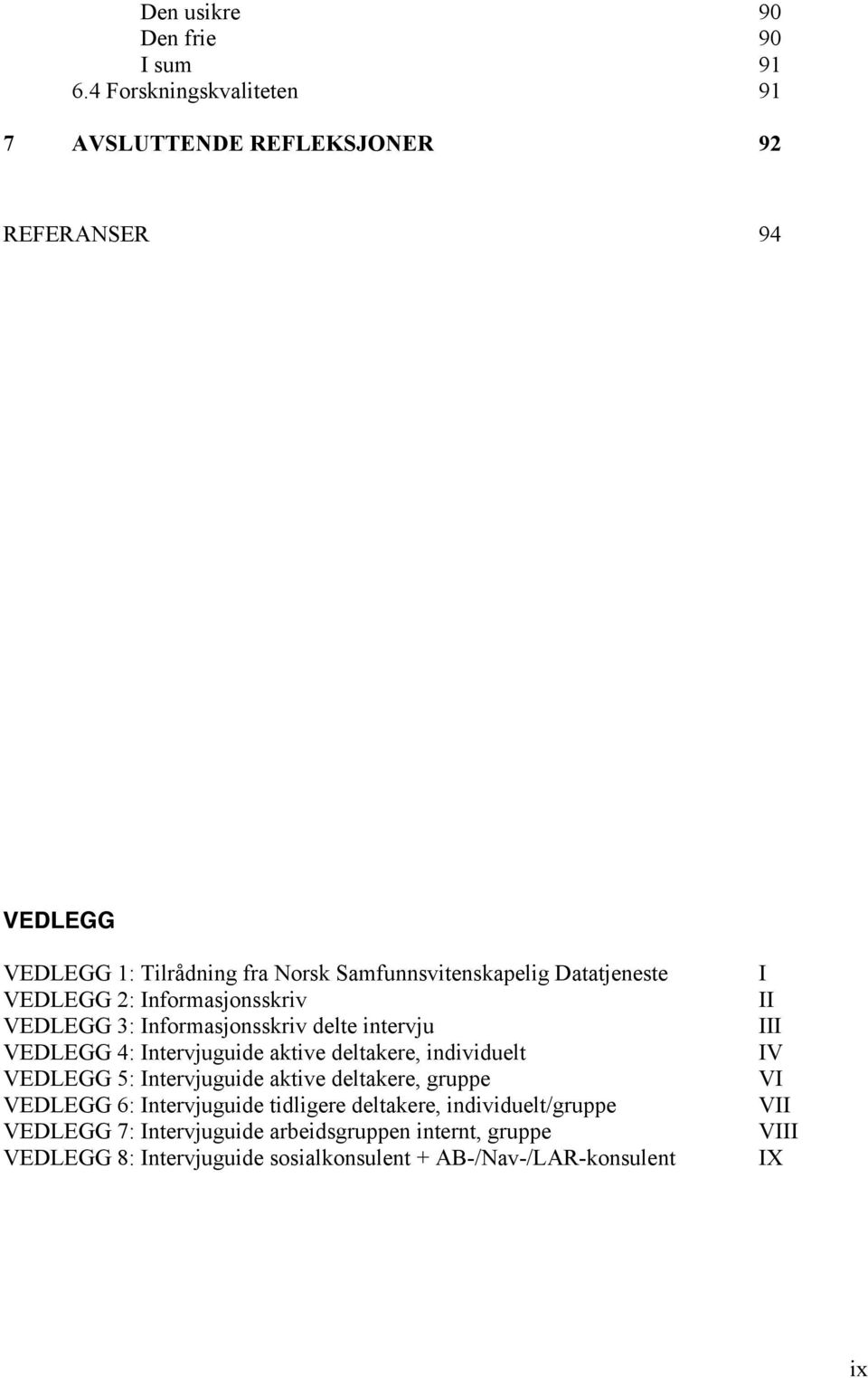 Datatjeneste VEDLEGG 2: Informasjonsskriv VEDLEGG 3: Informasjonsskriv delte intervju VEDLEGG 4: Intervjuguide aktive deltakere, individuelt