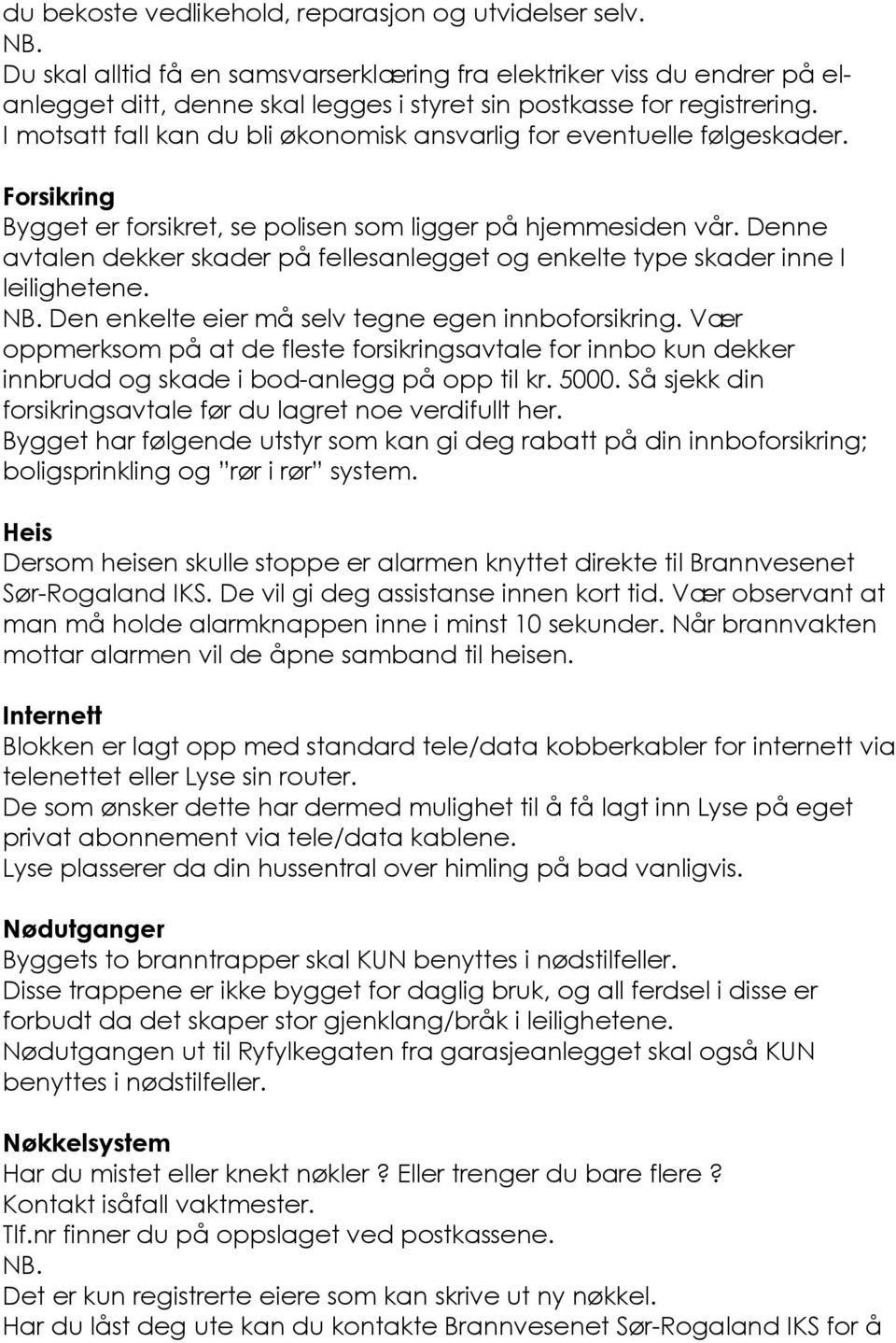 I motsatt fall kan du bli økonomisk ansvarlig for eventuelle følgeskader. Forsikring Bygget er forsikret, se polisen som ligger på hjemmesiden vår.