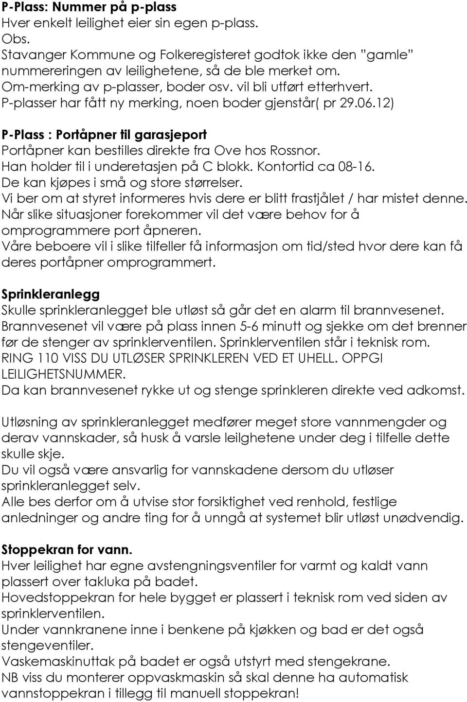 12) P-Plass : Portåpner til garasjeport Portåpner kan bestilles direkte fra Ove hos Rossnor. Han holder til i underetasjen på C blokk. Kontortid ca 08-16. De kan kjøpes i små og store størrelser.