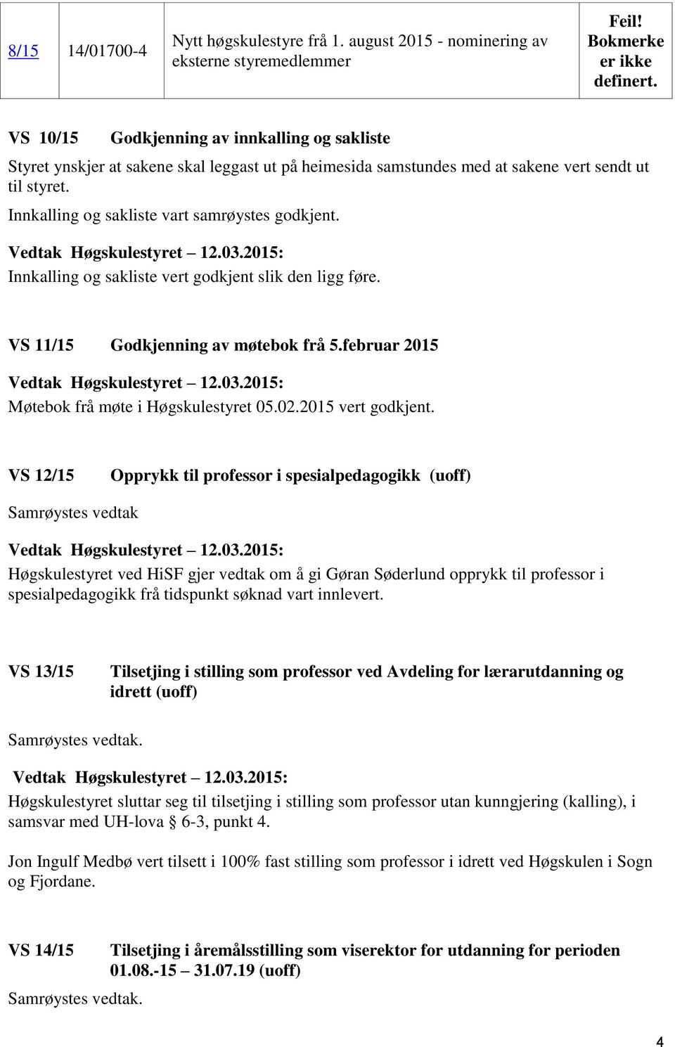 styret. Innkalling og sakliste vart samrøystes godkjent. Innkalling og sakliste vert godkjent slik den ligg føre. VS 11/15 Godkjenning av møtebok frå 5.