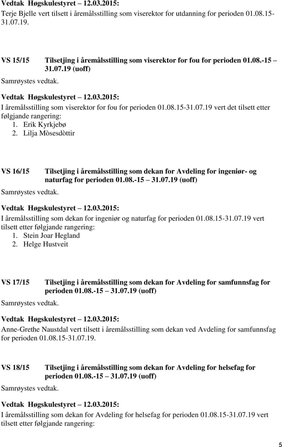 08.-15 31.07.19 (uoff) I åremålsstilling som dekan for ingeniør og naturfag for perioden 01.08.15-31.07.19 vert tilsett etter følgjande rangering: 1. Stein Joar Hegland 2.