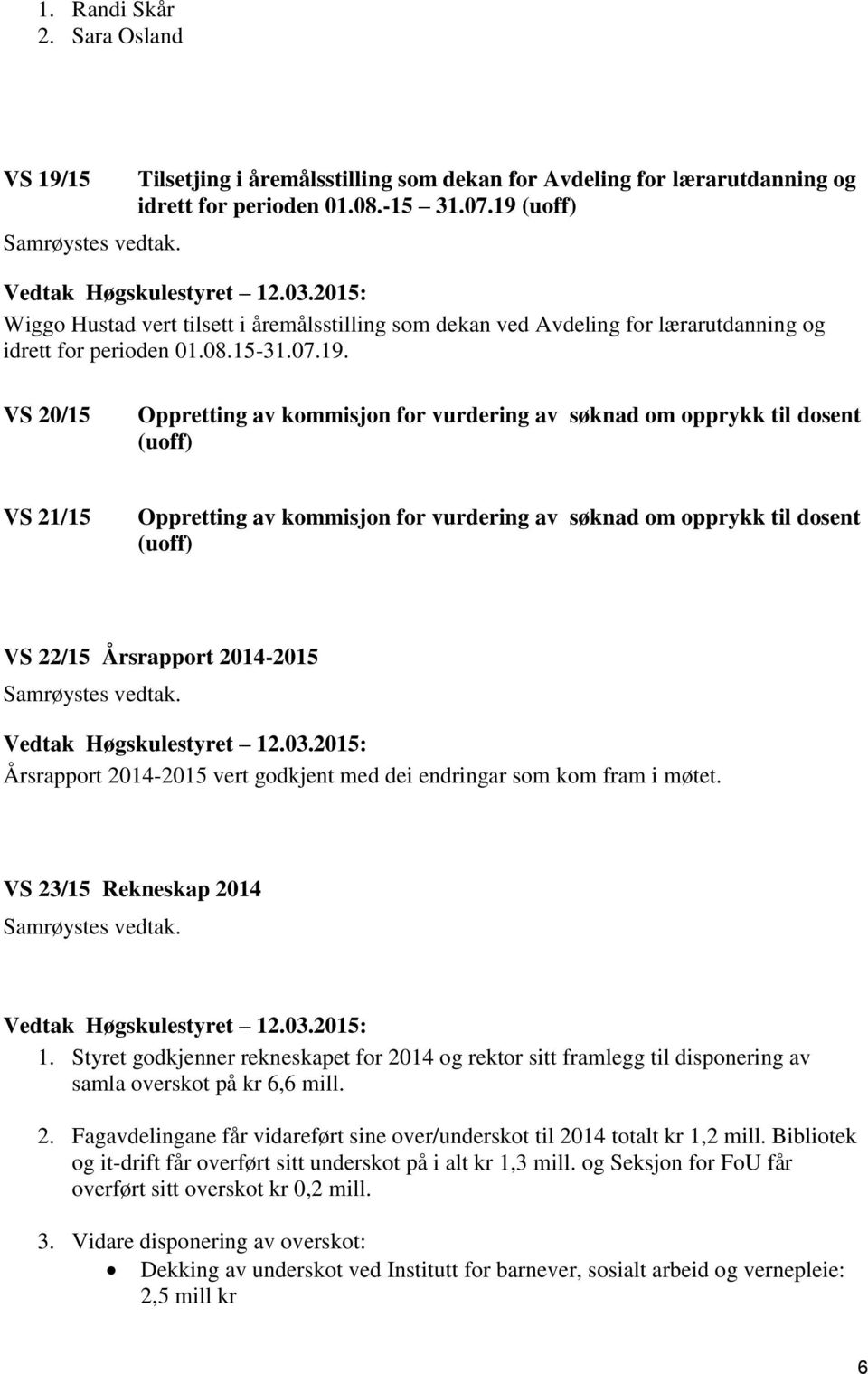 opprykk til dosent (uoff) VS 21/15 Oppretting av kommisjon for vurdering av søknad om opprykk til dosent (uoff) VS 22/15 Årsrapport 2014-2015 Årsrapport 2014-2015 vert godkjent med dei endringar som