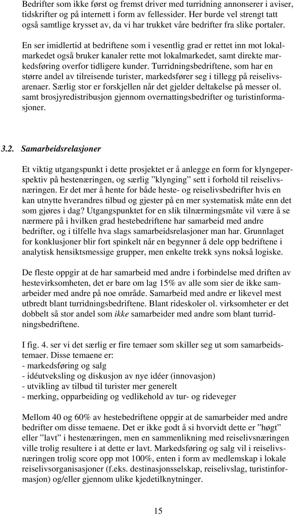 En ser imidlertid at bedriftene som i vesentlig grad er rettet inn mot lokalmarkedet også bruker kanaler rette mot lokalmarkedet, samt direkte markedsføring overfor tidligere kunder.