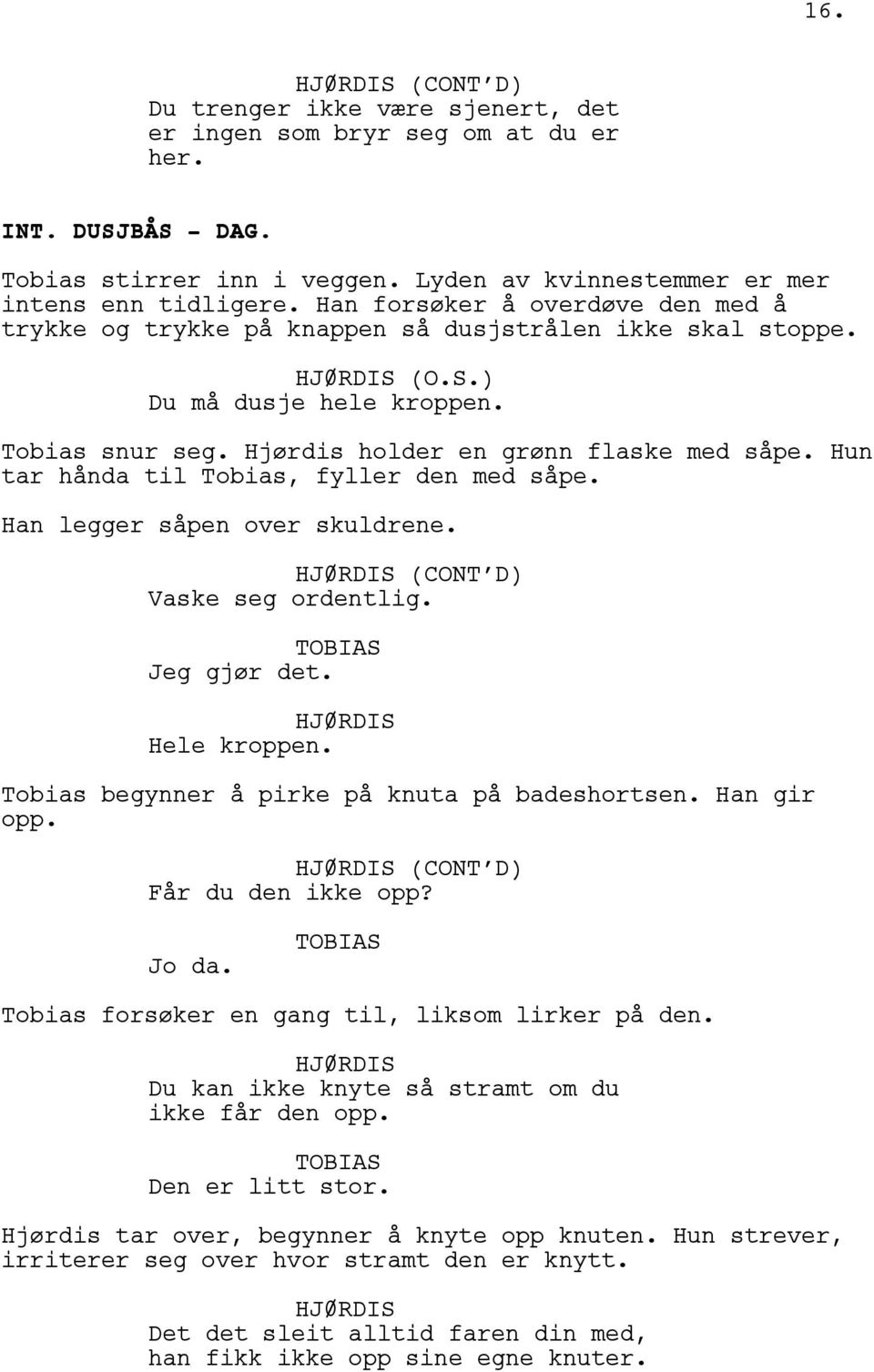 Hun tar hånda til Tobias, fyller den med såpe. Han legger såpen over skuldrene. (CONT D) Vaske seg ordentlig. Jeg gjør det. Hele kroppen. Tobias begynner å pirke på knuta på badeshortsen. Han gir opp.