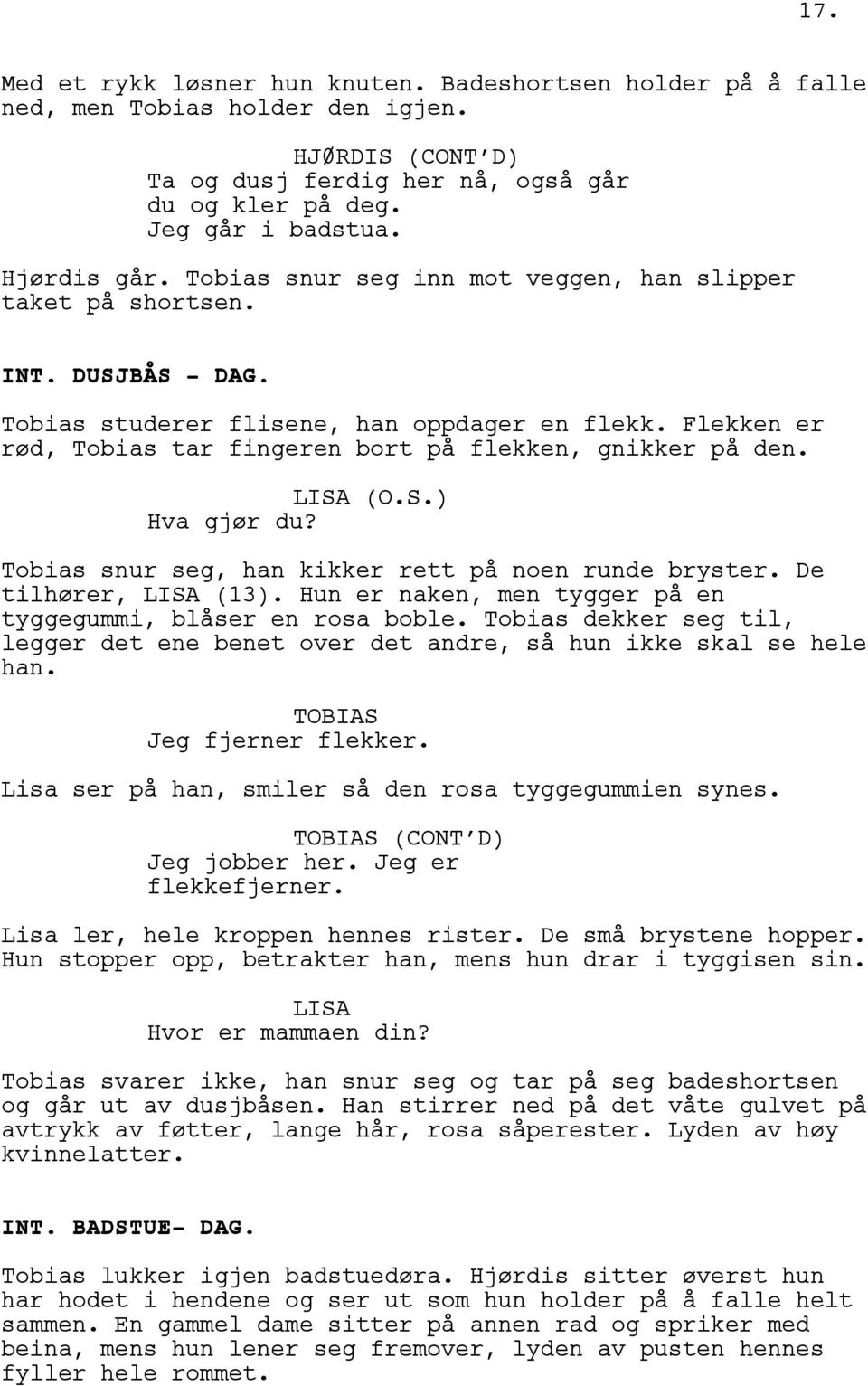 LISA (O.S.) Hva gjør du? Tobias snur seg, han kikker rett på noen runde bryster. De tilhører, LISA (13). Hun er naken, men tygger på en tyggegummi, blåser en rosa boble.