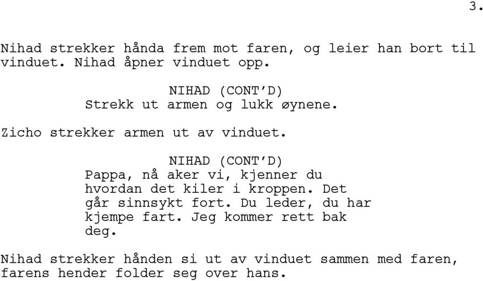 NIHAD (CONT D) Pappa, nå aker vi, kjenner du hvordan det kiler i kroppen. Det går sinnsykt fort.