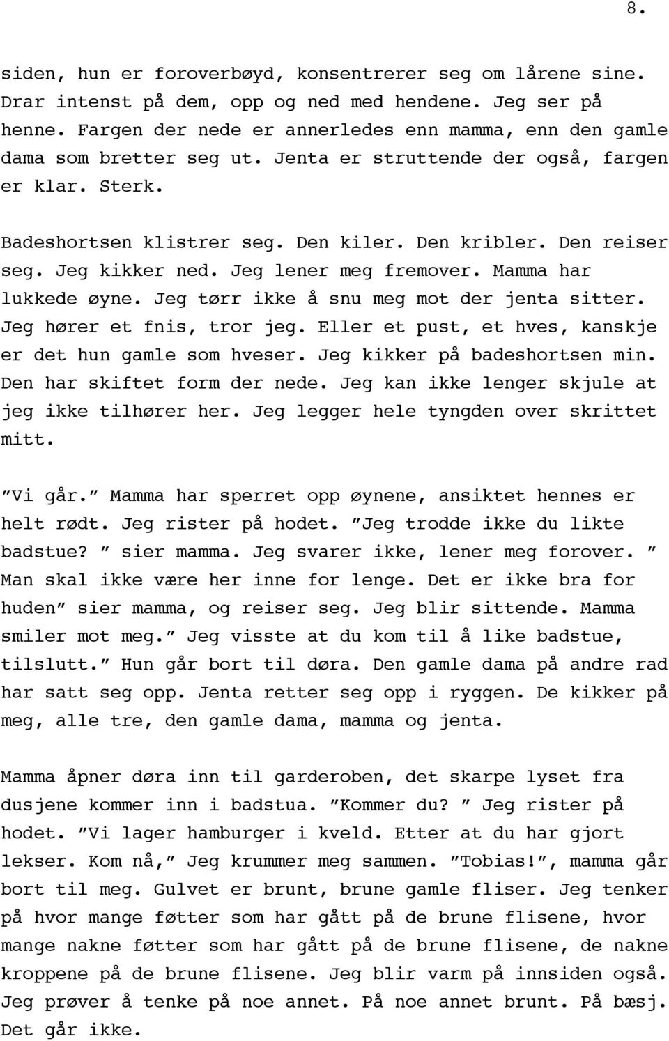 Jeg kikker ned. Jeg lener meg fremover. Mamma har lukkede øyne. Jeg tørr ikke å snu meg mot der jenta sitter. Jeg hører et fnis, tror jeg. Eller et pust, et hves, kanskje er det hun gamle som hveser.