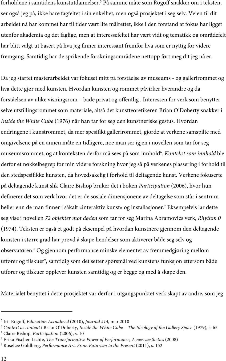 områdefelt har blitt valgt ut basert på hva jeg finner interessant fremfor hva som er nyttig for videre fremgang. Samtidig har de sprikende forskningsområdene nettopp ført meg dit jeg nå er.