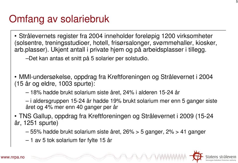 MMI-undersøkelse, oppdrag fra Kreftforeningen og Strålevernet i 2004 (15 år og eldre, 1003 spurte): 18% hadde brukt solarium siste året, 24% i alderen 15-24 år i aldersgruppen 15-24 år