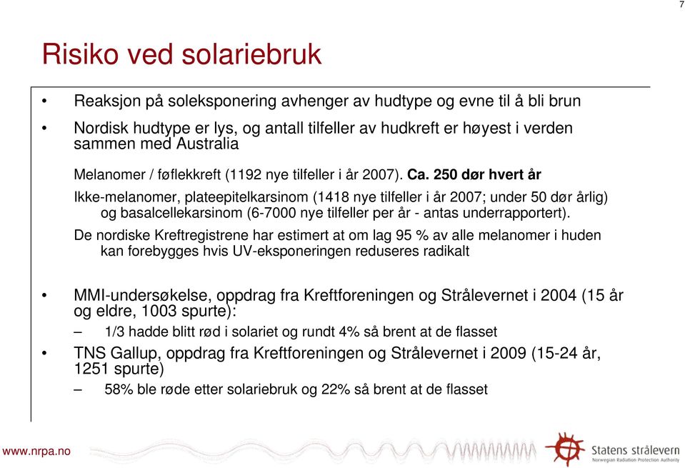 250 dør hvert år Ikke-melanomer, plateepitelkarsinom (1418 nye tilfeller i år 2007; under 50 dør årlig) og basalcellekarsinom (6-7000 nye tilfeller per år - antas underrapportert).