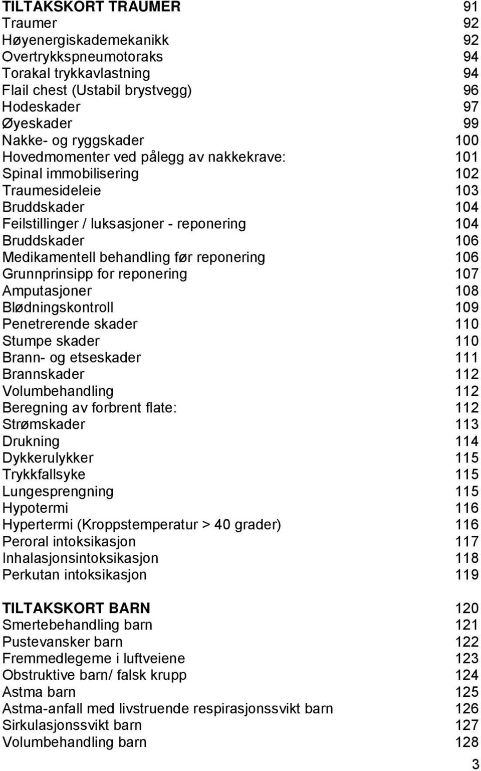 reponering 106 Grunnprinsipp for reponering 107 Amputasjoner 108 Blødningskontroll 109 Penetrerende skader 110 Stumpe skader 110 Brann- og etseskader 111 Brannskader 112 Volumbehandling 112 Beregning