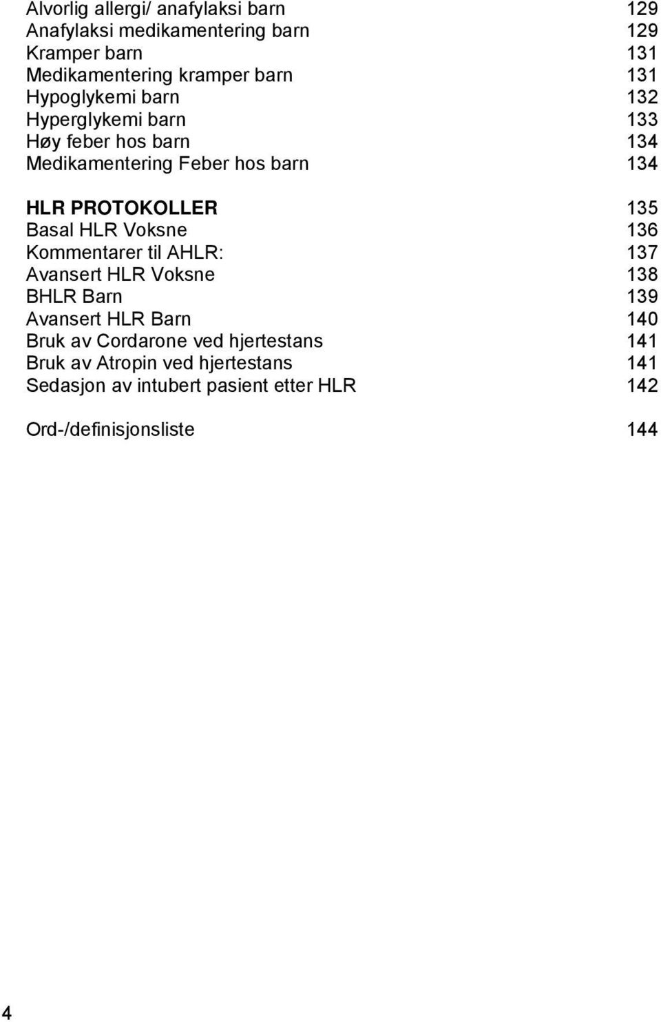 Basal HLR Voksne 136 Kommentarer til AHLR: 137 Avansert HLR Voksne 138 BHLR Barn 139 Avansert HLR Barn 140 Bruk av