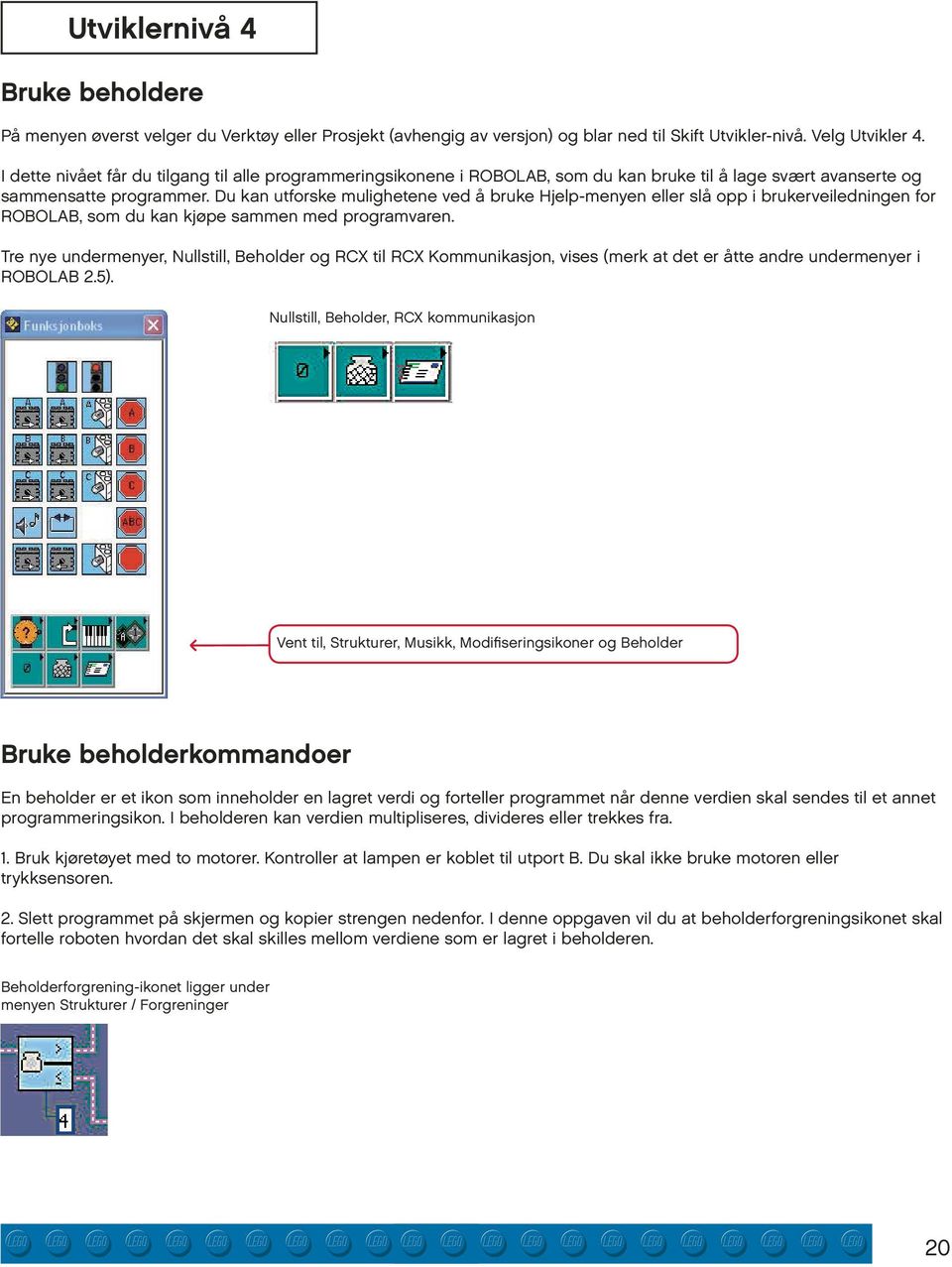 Du kan utforske mulighetene ved å bruke Hjelp-menyen eller slå opp i brukerveiledningen for ROBOLAB, som du kan kjøpe sammen med programvaren.