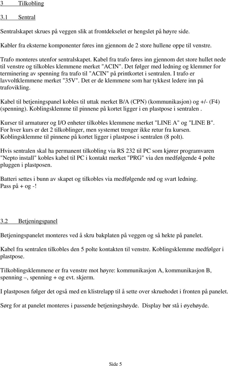 Det følger med ledning og klemmer for terminering av spenning fra trafo til "ACIN" på printkortet i sentralen. I trafo er lavvoltklemmene merket "35V".