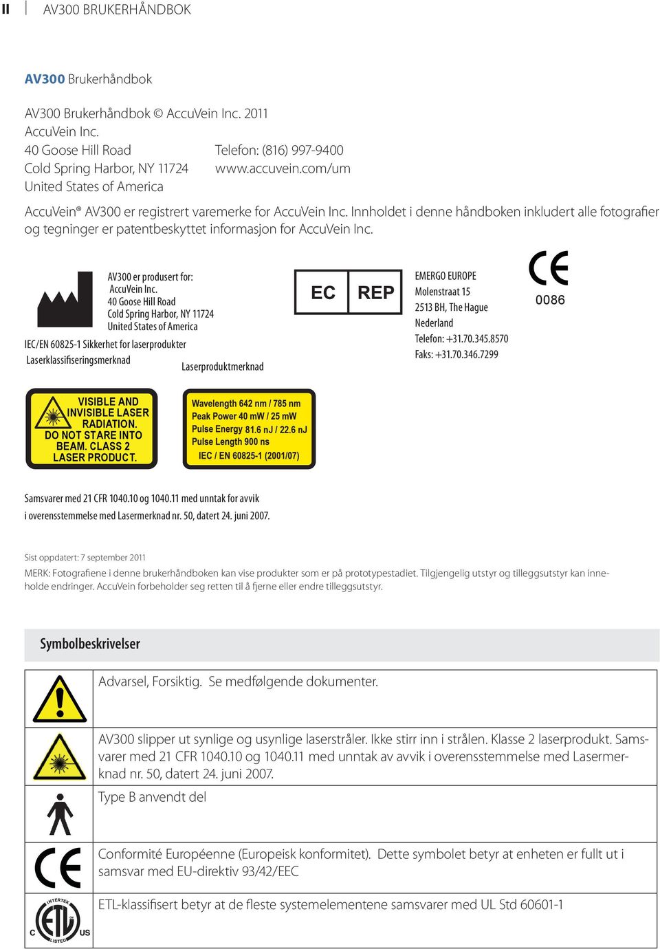 Innholdet i denne håndboken inkludert alle fotografier og tegninger er patentbeskyttet informasjon for Accuvein Inc. AV300 er produsert for: AccuVein Inc.