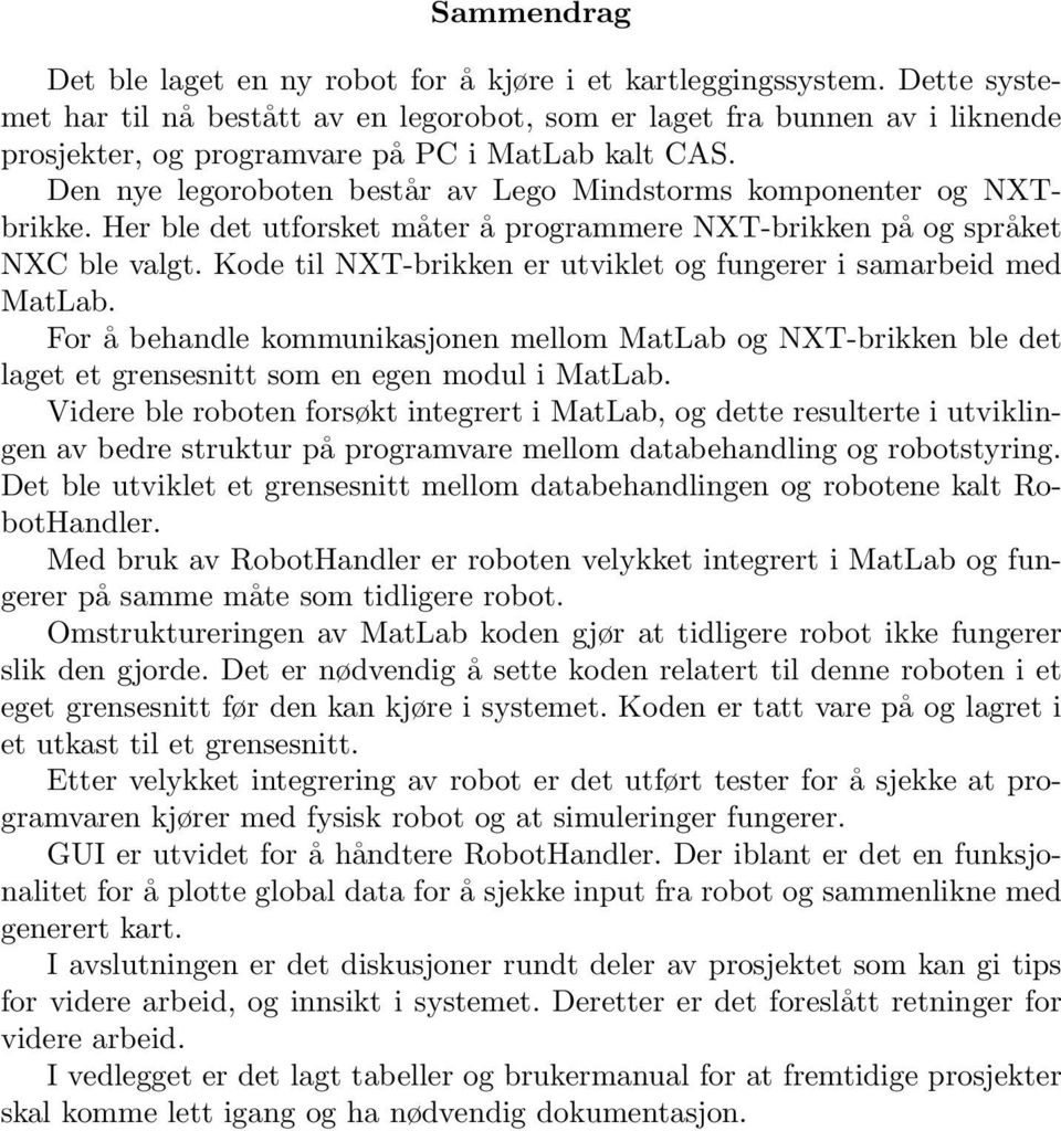 Den nye legoroboten består av Lego Mindstorms komponenter og NXTbrikke. Her ble det utforsket måter å programmere NXT-brikken på og språket NXC ble valgt.