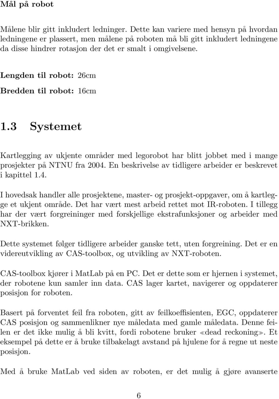 Lengden til robot: 26cm Bredden til robot: 16cm 1.3 Systemet Kartlegging av ukjente områder med legorobot har blitt jobbet med i mange prosjekter på NTNU fra 2004.