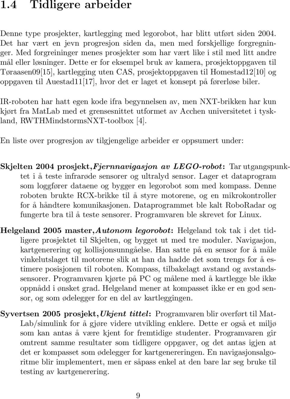 Dette er for eksempel bruk av kamera, prosjektoppgaven til Tøraasen09[15], kartlegging uten CAS, prosjektoppgaven til Homestad12[10] og oppgaven til Auestad11[17], hvor det er laget et konsept på