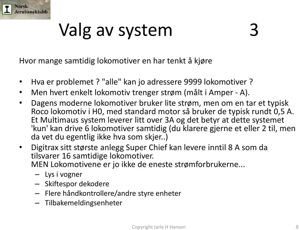 Et Multimaus system leverer litt over 3A og det betyr at dette systemet 'kun' kan drive 6 lokomotiver samtidig (du klarere gjerne et eller 2 til, men da vet du egentlig ikke hva som skjer.