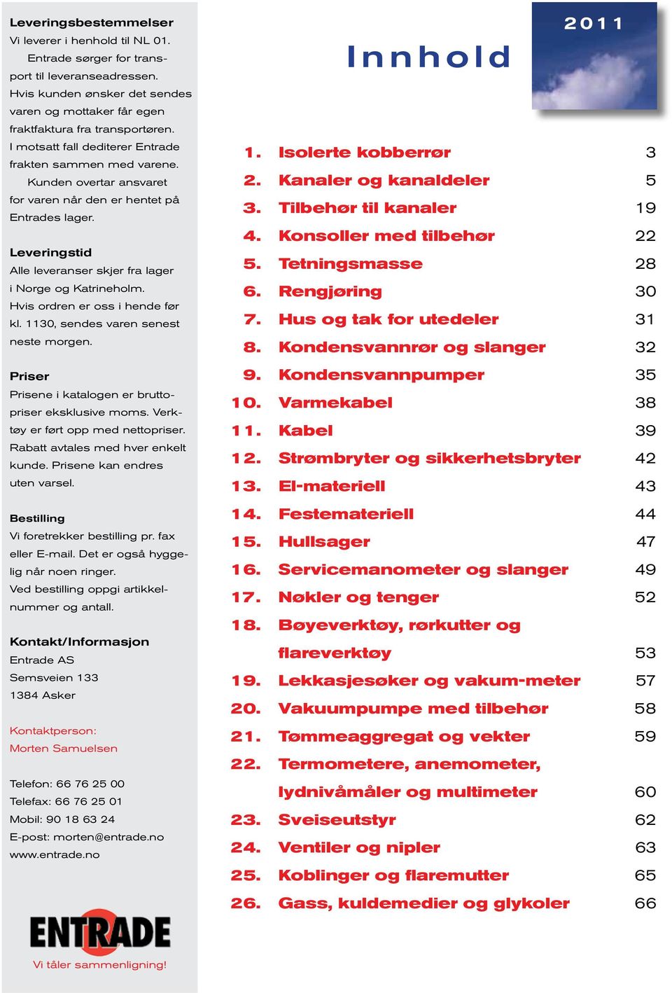 Hvis ordren er oss i hende før kl. 0, sendes varen senest neste morgen. er ene i katalogen er bruttopriser eksklusive moms. Verktøy er ført opp med nettopriser. Rabatt avtales med hver enkelt kunde.