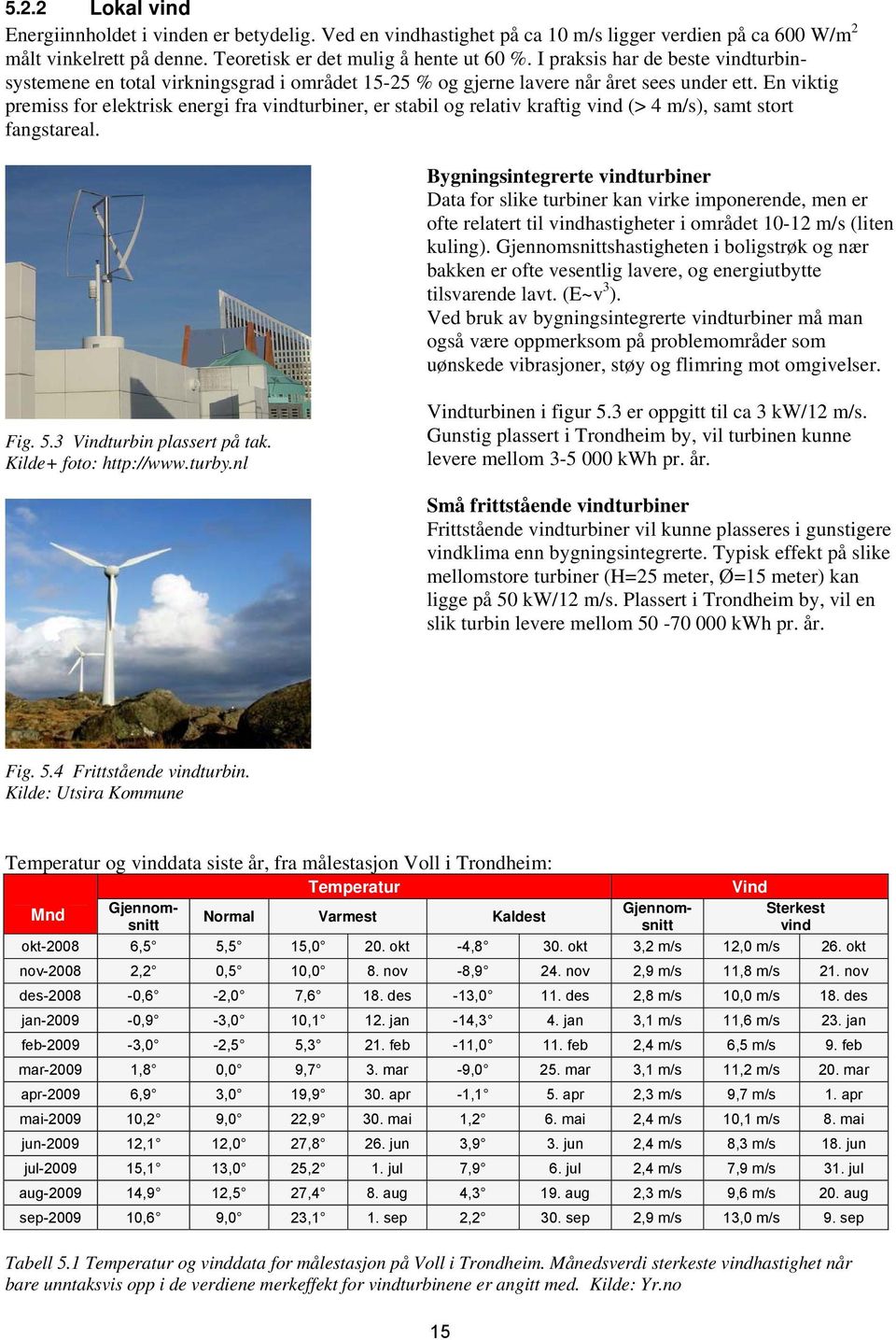 En viktig premiss for elektrisk energi fra vindturbiner, er stabil og relativ kraftig vind (> 4 m/s), samt stort fangstareal.