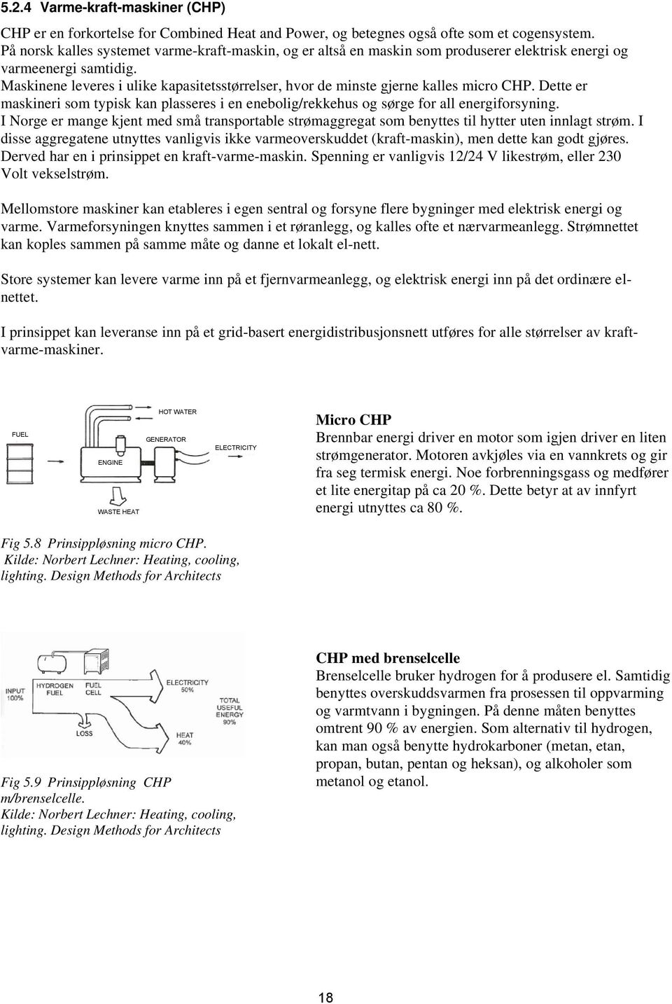 Maskinene leveres i ulike kapasitetsstørrelser, hvor de minste gjerne kalles micro CHP. Dette er maskineri som typisk kan plasseres i en enebolig/rekkehus og sørge for all energiforsyning.