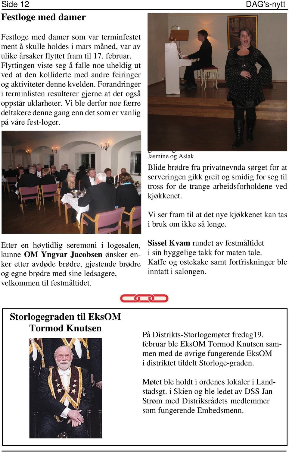 Vi ble derfor noe færre deltakere denne gang enn det som er vanlig på våre fest-loger. DAG's-nytt UM Kjell O. Myrseth overtok så taffelet og loset kvelden trygt i havn.