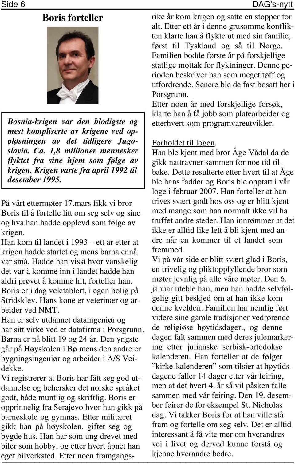 Han ble kjent med bror Åge Vådal da de gikk nattravner sammen for noe tid tilbake. Dette resulterte etter hvert til at Åge ble hans fadder og Boris ble opptatt i vår loge i februar 2007.