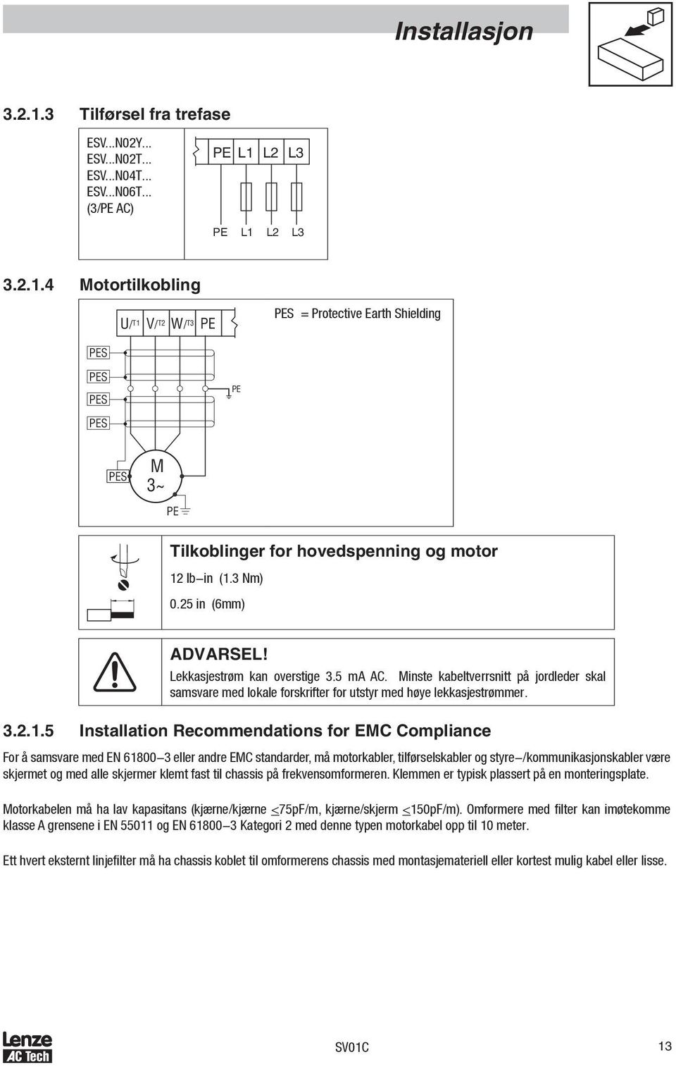 5 Installation Recommendations for EMC Compliance For å samsvare med EN 61800-3 eller andre EMC standarder, må motorkabler, tilførselskabler og styre-/kommunikasjonskabler være skjermet og med alle