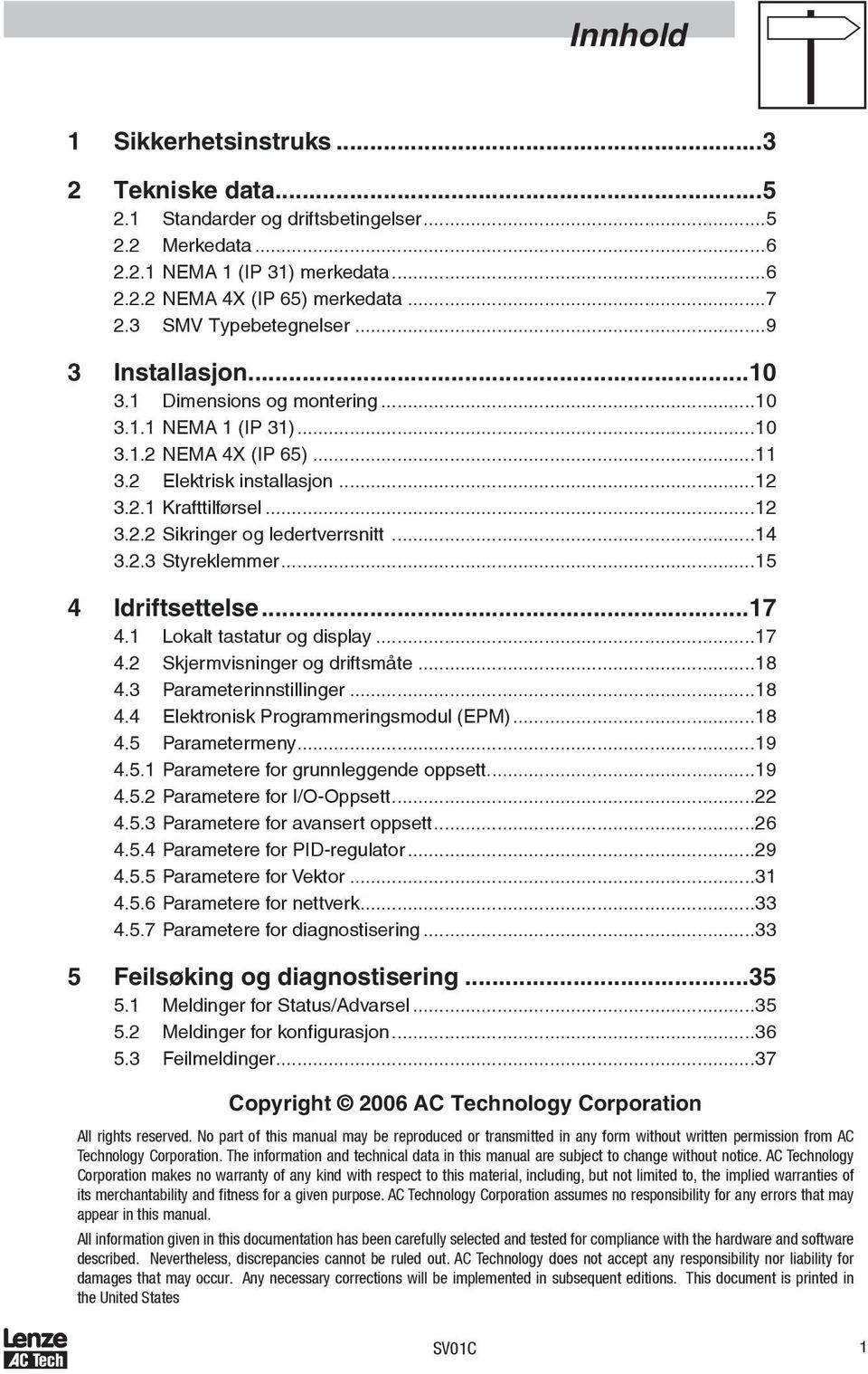 ..14 3.2.3 Styreklemmer...15 4 Idriftsettelse...17 4.1 Lokalt tastatur og display...17 4.2 Skjermvisninger og driftsmåte...18 4.3 Parameterinnstillinger...18 4.4 Elektronisk Programmeringsmodul (EPM).