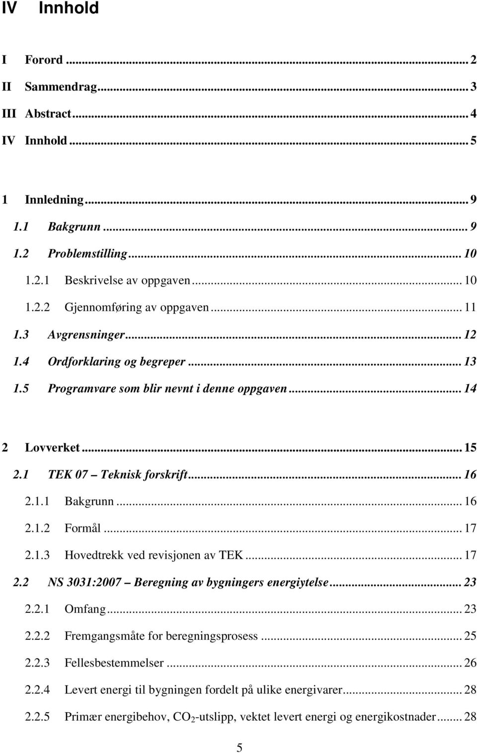 .. 17 2.1.3 Hovedtrekk ved revisjonen av TEK... 17 2.2 NS 3031:2007 Beregning av bygningers energiytelse... 23 2.2.1 Omfang... 23 2.2.2 Fremgangsmåte for beregningsprosess... 25 2.2.3 Fellesbestemmelser.