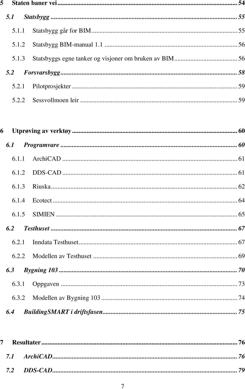 .. 61 6.1.3 Riuska... 62 6.1.4 Ecotect... 64 6.1.5 SIMIEN... 65 6.2 Testhuset... 67 6.2.1 Inndata Testhuset... 67 6.2.2 Modellen av Testhuset... 69 6.3 Bygning 103.