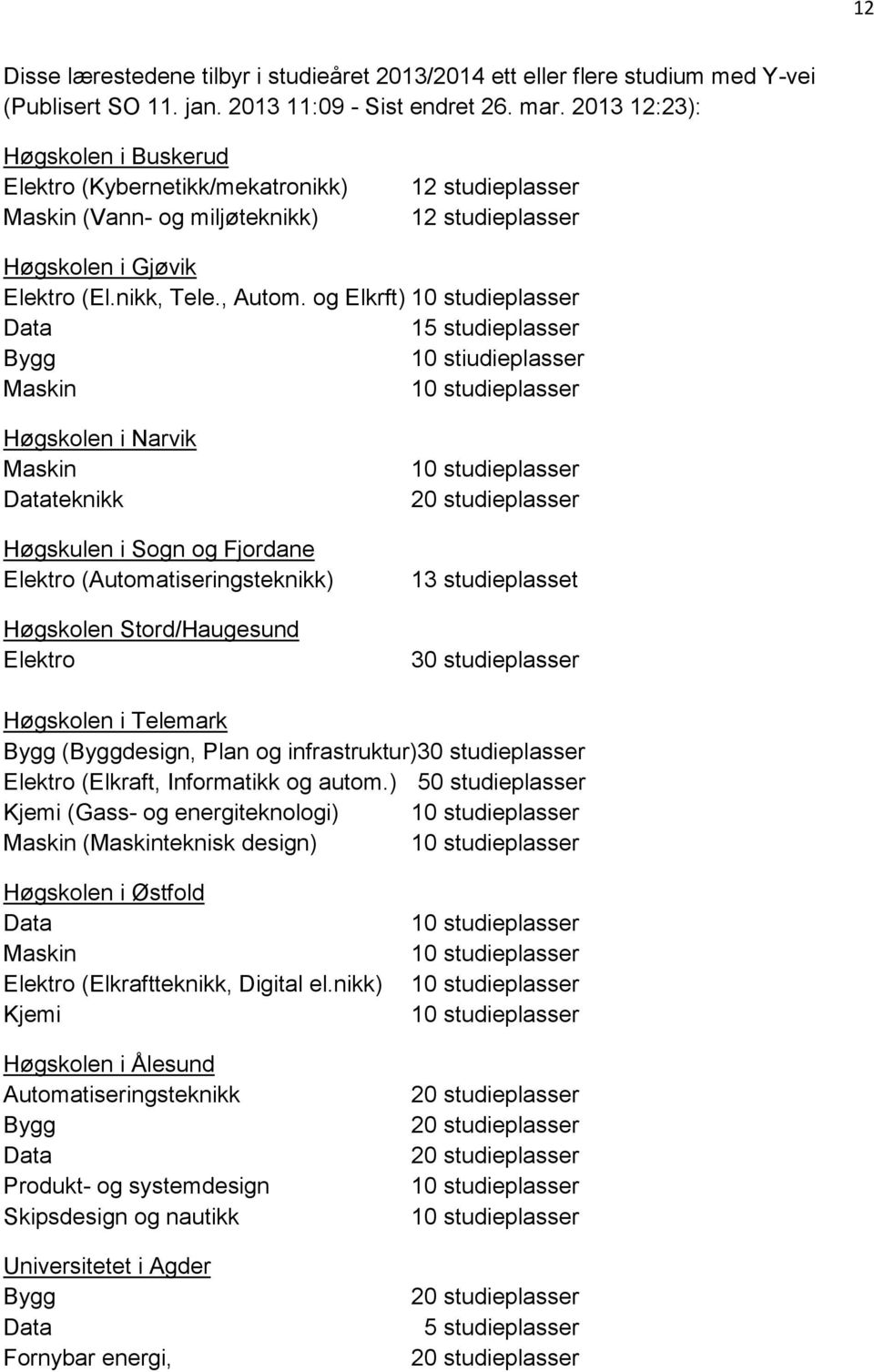 og Elkrft) 10 studieplasser Data 15 studieplasser Bygg 10 stiudieplasser Maskin 10 studieplasser Høgskolen i Narvik Maskin Datateknikk Høgskulen i Sogn og Fjordane Elektro (Automatiseringsteknikk)