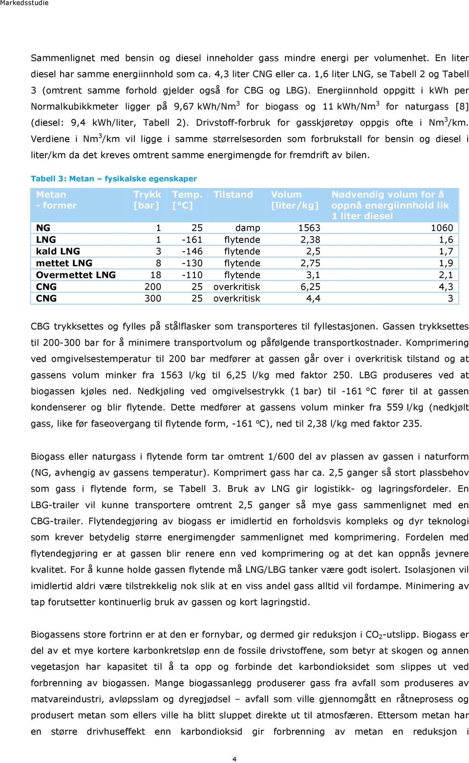 Energiinnhold oppgitt i kwh per Normalkubikkmeter ligger på 9,67 kwh/nm 3 for biogass og 11 kwh/nm 3 for naturgass [8] (diesel: 9,4 kwh/liter, Tabell 2).