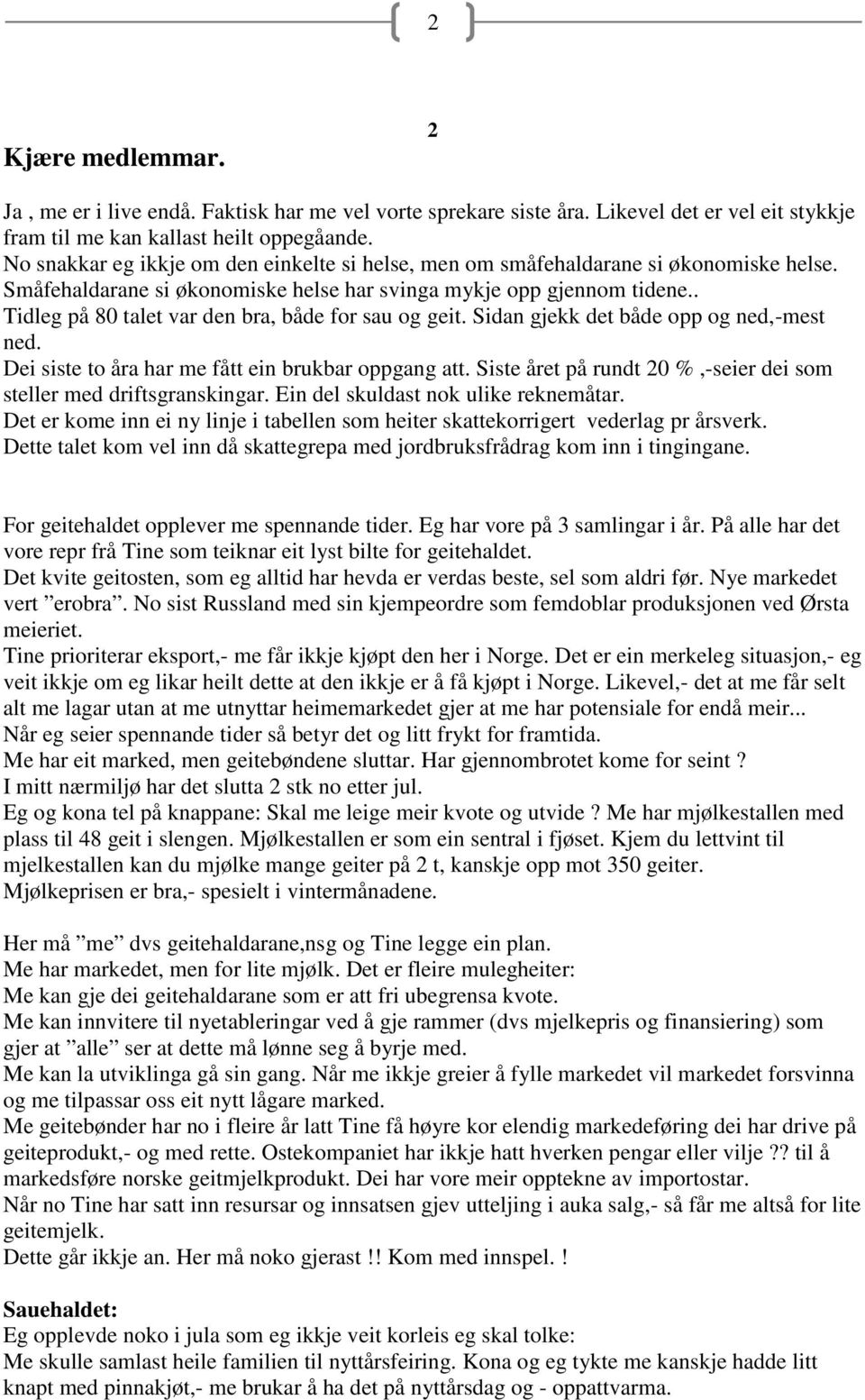 . Tidleg på 80 talet var den bra, både for sau og geit. Sidan gjekk det både opp og ned,-mest ned. Dei siste to åra har me fått ein brukbar oppgang att.