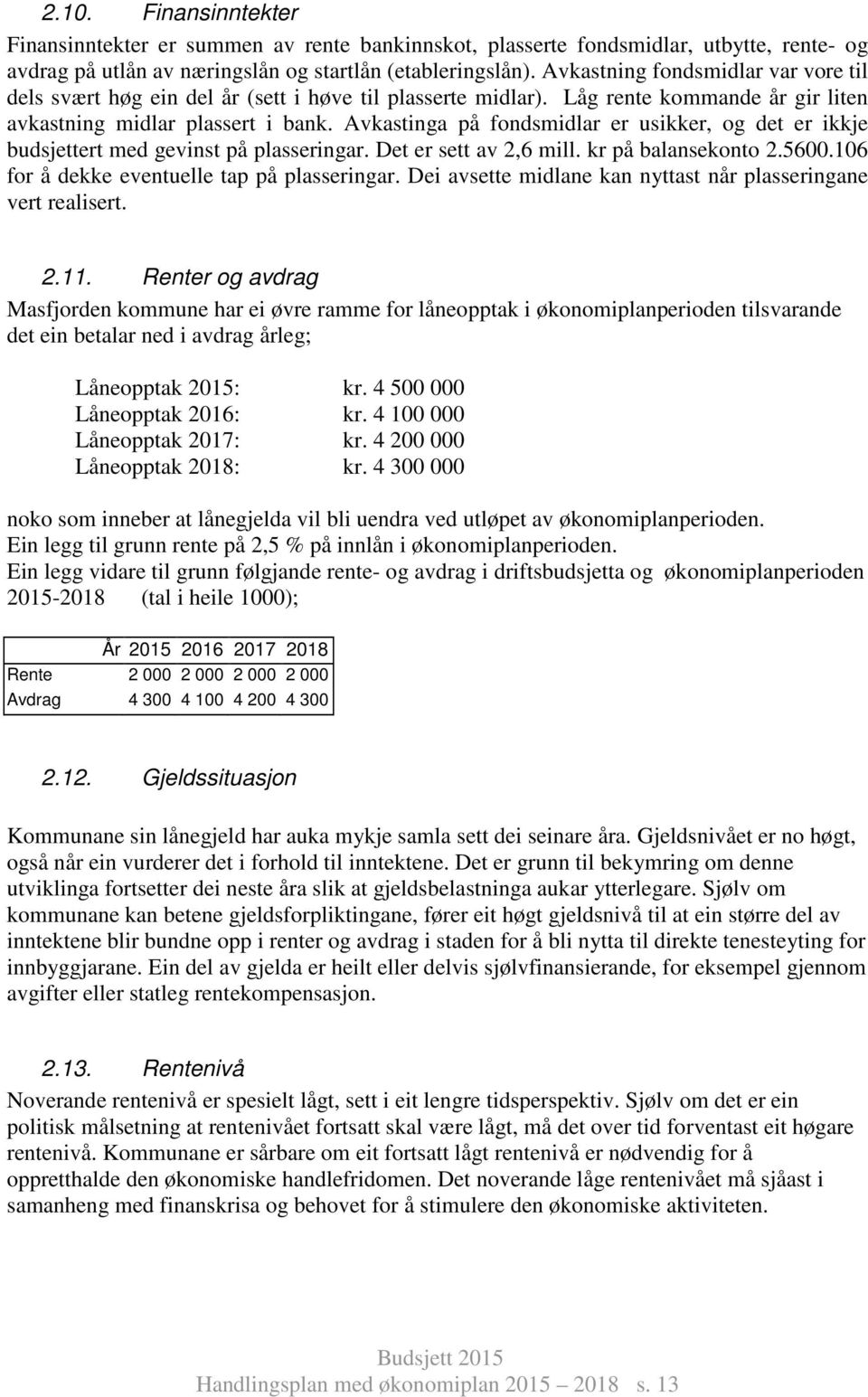 Avkastinga på fondsmidlar er usikker, og det er ikkje budsjettert med gevinst på plasseringar. Det er sett av 2,6 mill. kr på balansekonto 2.5600.106 for å dekke eventuelle tap på plasseringar.