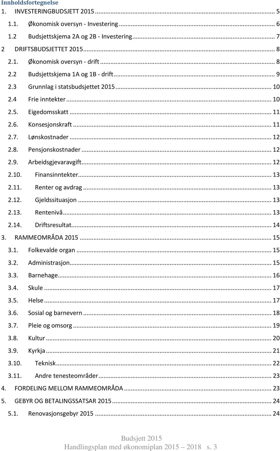 .. 12 2.9. Arbeidsgjevaravgift... 12 2.10. Finansinntekter... 13 2.11. Renter og avdrag... 13 2.12. Gjeldssituasjon... 13 2.13. Rentenivå... 13 2.14. Driftsresultat... 14 3. RAMMEOMRÅDA 2015... 15 3.