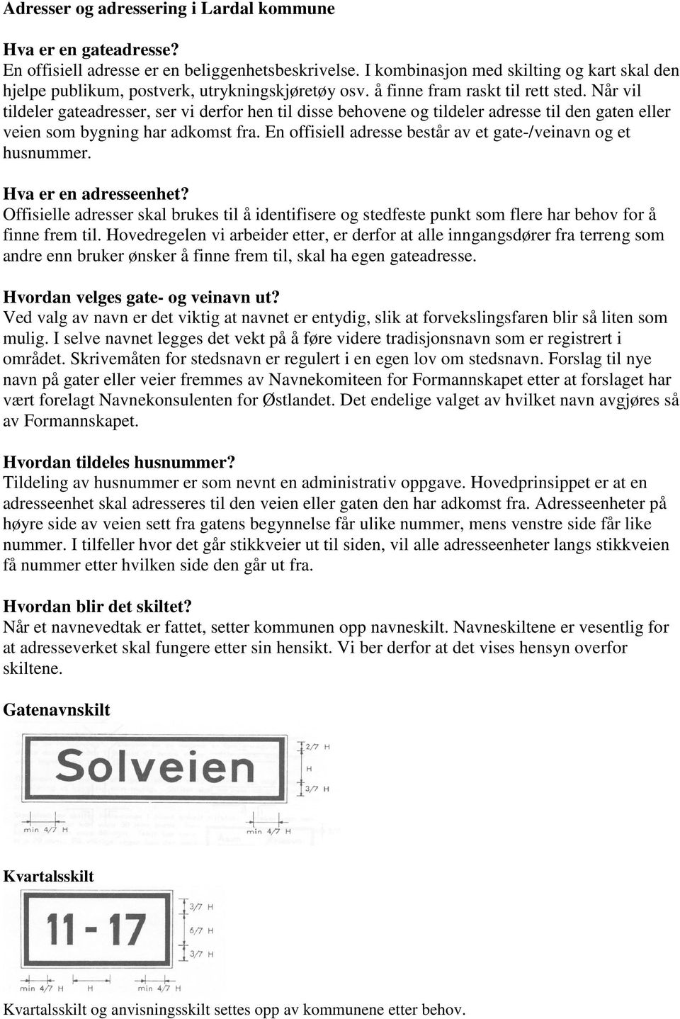 Når vil tildeler gateadresser, ser vi derfor hen til disse behovene og tildeler adresse til den gaten eller veien som bygning har adkomst fra.