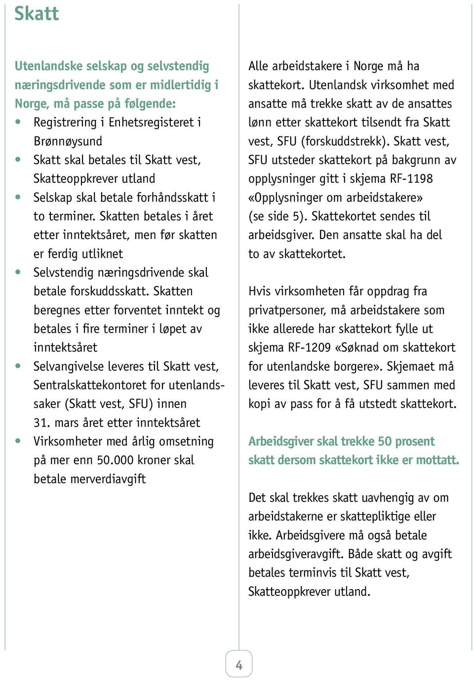 Skatten betales i året etter inntektsåret, men før skatten er ferdig utliknet Selvstendig næringsdrivende skal betale forskuddsskatt.