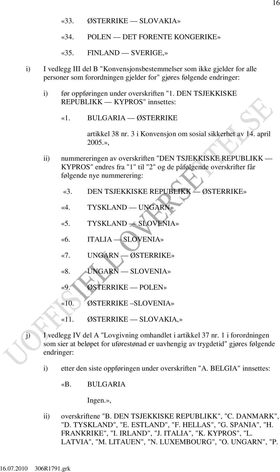 DEN TSJEKKISKE REPUBLIKK KYPROS" innsettes: «1. BULGARIA ØSTERRIKE artikkel 38 nr. 3 i Konvensjon om sosial sikkerhet av 14. april 2005.