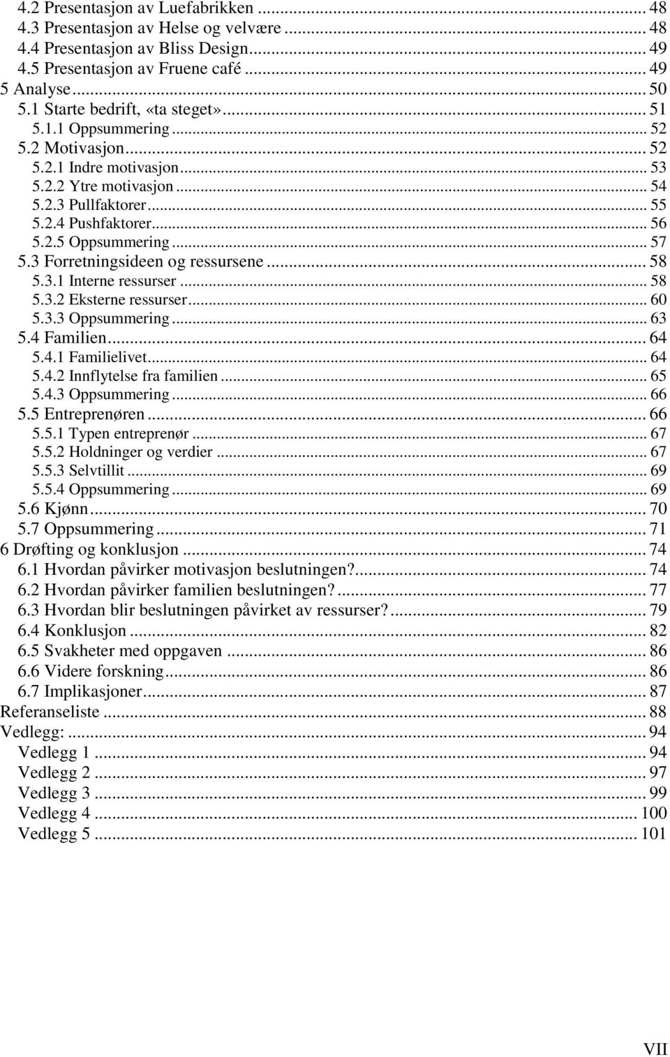 .. 57 5.3 Forretningsideen og ressursene... 58 5.3.1 Interne ressurser... 58 5.3.2 Eksterne ressurser... 60 5.3.3 Oppsummering... 63 5.4 Familien... 64 5.4.1 Familielivet... 64 5.4.2 Innflytelse fra familien.